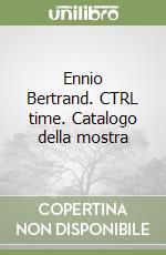 Ennio Bertrand. CTRL time. Catalogo della mostra