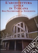 L'architettura civile in Toscana. Dall'Illuminismo al Novecento libro