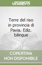 Terre del riso in provincia di Pavia. Ediz. bilingue
