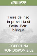 Terre del riso in provincia di Pavia. Ediz. bilingue libro