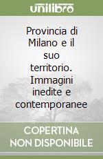 Provincia di Milano e il suo territorio. Immagini inedite e contemporanee libro