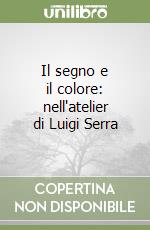 Il segno e il colore: nell'atelier di Luigi Serra libro