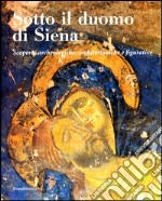 Sotto il duomo di Siena. Scoperte archeologiche, architettoniche e figurative libro