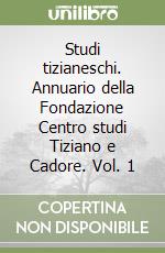 Studi tizianeschi. Annuario della Fondazione Centro studi Tiziano e Cadore. Vol. 1 libro