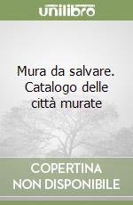 Mura da salvare. Catalogo delle città murate libro