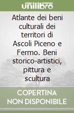 Atlante dei beni culturali dei territori di Ascoli Piceno e Fermo. Beni storico-artistici, pittura e scultura libro