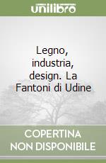 Legno, industria, design. La Fantoni di Udine libro