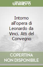 Intorno all'opera di Leonardo da Vinci. Atti del Convegno libro