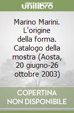 Marino Marini. L'origine della forma. Catalogo della mostra (Aosta, 20 giugno-26 ottobre 2003) libro