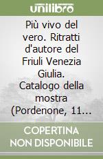 Più vivo del vero. Ritratti d'autore del Friuli Venezia Giulia. Catalogo della mostra (Pordenone, 11 ottobre 2003-11 gennaio 2004) libro