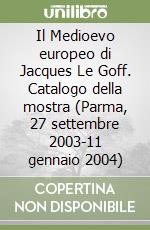 Il Medioevo europeo di Jacques Le Goff. Catalogo della mostra (Parma, 27 settembre 2003-11 gennaio 2004) libro