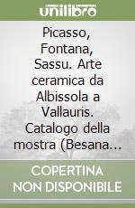 Picasso, Fontana, Sassu. Arte ceramica da Albissola a Vallauris. Catalogo della mostra (Besana Brianza, 25 ottobre-21 dicembre 2003) libro