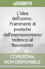 L'idea dell'uomo. Frammenti di poetiche dall'espressionismo tedesco al Novecento libro