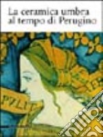 La ceramica umbra al tempo di Perugino libro