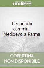Per antichi cammini. Medioevo a Parma