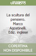 La scultura del pensiero. Marco Agostinelli. Ediz. inglese libro