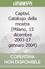 Captivi. Catalogo della mostra (Milano, 13 dicembre 2003-17 gennaio 2004) libro