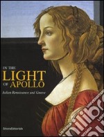 In the light of Apollo. Italian renaissance and Greece. Catalogo della mostra (Athens, 22 December 2003-31 March 2004) libro