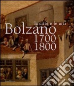 Bolzano 1700-1800. La città e le arti. Catalogo della mostra (16 ottobre 2004-16 gennaio 2005) libro