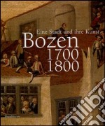 Bozen 1700-1800. Eine Stadt und ihre Kunst. Catalogo della mostra (Bolzano, 16 ottobre-16 gennaio 2005) libro