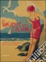 Le vacanze degli italiani attraverso i manifesti storici. Catalogo della mostra (Milano, 20 giugno-17 luglio 2004)