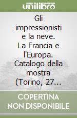 Gli impressionisti e la neve. La Francia e l'Europa. Catalogo della mostra (Torino, 27 novembre 2004-25 aprile 2005) libro