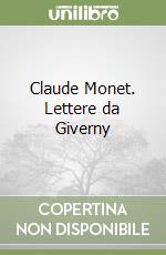 Claude Monet. Lettere da Giverny libro