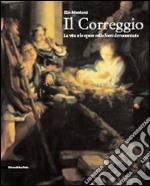 Il Correggio. La vita e le opere nelle fonti documentarie libro