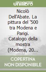 Nicolò Dell'Abate. La pittura del '500 tra Modena e Parigi. Catalogo della mostra (Modena, 20 marzo-19 giugno 2005) libro