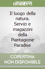 Il luogo della natura. Servizi e magazzini della Piantagione Paradise libro