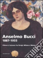 Anselmo Bucci 1887-1955. Pittore e incisore fra Parigi, Milano e Monza. Catalogo della mostra (Monza, 15 settembre-13 novembre 2005) libro