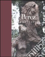 Perez. Sculture. Catalogo della mostra (Brescia, 22 ottobre 2005-19 marzo 2006) libro