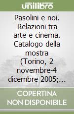 Pasolini e noi. Relazioni tra arte e cinema. Catalogo della mostra (Torino, 2 novembre-4 dicembre 2005; Roma, 15 dicembre 2005-12 febbraio 2006) libro