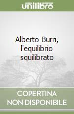 Alberto Burri, l'equilibrio squilibrato libro