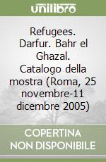 Refugees. Darfur. Bahr el Ghazal. Catalogo della mostra (Roma, 25 novembre-11 dicembre 2005) libro