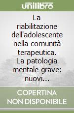 La riabilitazione dell'adolescente nella comunità terapeutica. La patologia mentale grave: nuovi indirizzi metodologici