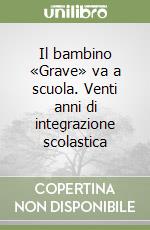 Il bambino «Grave» va a scuola. Venti anni di integrazione scolastica libro