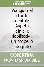 Viaggio nel ritardo mentale. Aspetti clinici e riabilitativi: un modello integrato libro