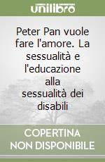 Peter Pan vuole fare l'amore. La sessualità e l'educazione alla sessualità dei disabili libro