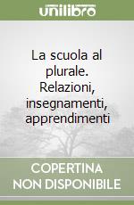 La scuola al plurale. Relazioni, insegnamenti, apprendimenti libro