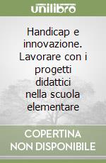 Handicap e innovazione. Lavorare con i progetti didattici nella scuola elementare