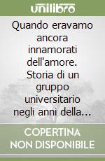 Quando eravamo ancora innamorati dell'amore. Storia di un gruppo universitario negli anni della contestazione libro