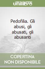 Pedofilia. Gli abusi, gli abusati, gli abusanti libro