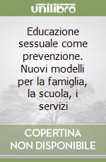 Educazione sessuale come prevenzione. Nuovi modelli per la famiglia, la scuola, i servizi libro