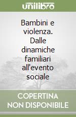 Bambini e violenza. Dalle dinamiche familiari all'evento sociale