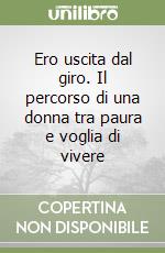 Ero uscita dal giro. Il percorso di una donna tra paura e voglia di vivere libro usato