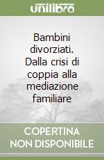 Bambini divorziati. Dalla crisi di coppia alla mediazione familiare