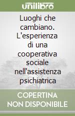 Luoghi che cambiano. L'esperienza di una cooperativa sociale nell'assistenza psichiatrica libro