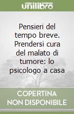 Pensieri del tempo breve. Prendersi cura del malato di tumore: lo psicologo a casa libro