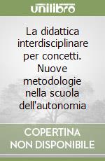 La didattica interdisciplinare per concetti. Nuove metodologie nella scuola dell'autonomia libro